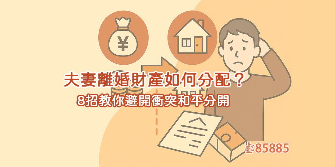 夫妻離婚財產如何分配？8招教你避開衝突和平分開