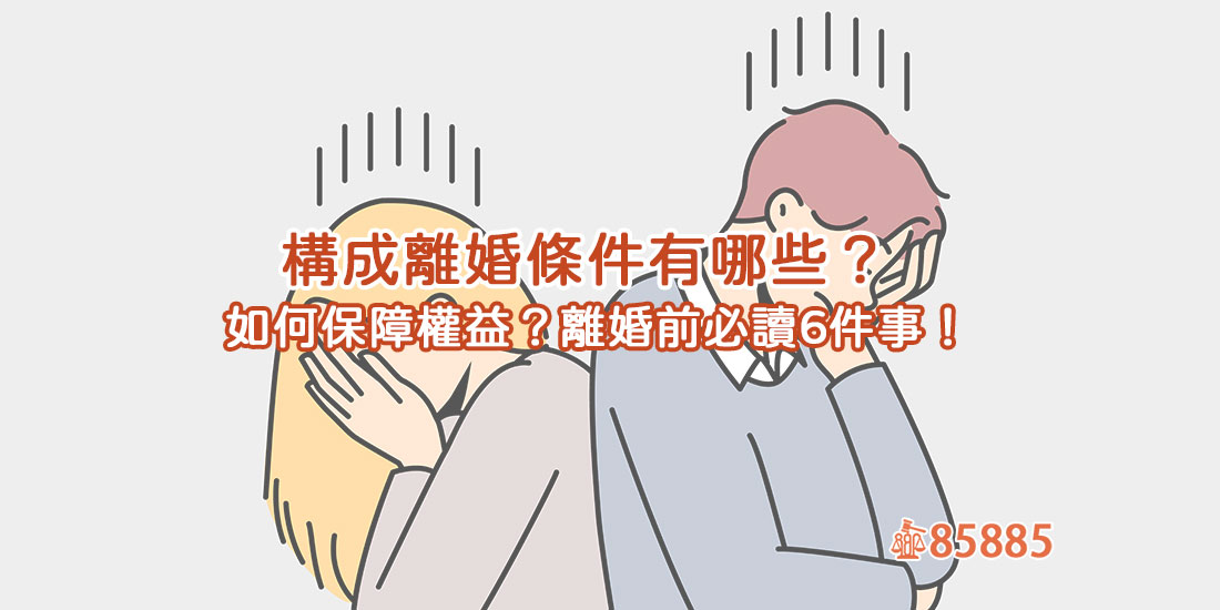 構成離婚條件有哪些？如何保障權益？離婚前必讀6件事！