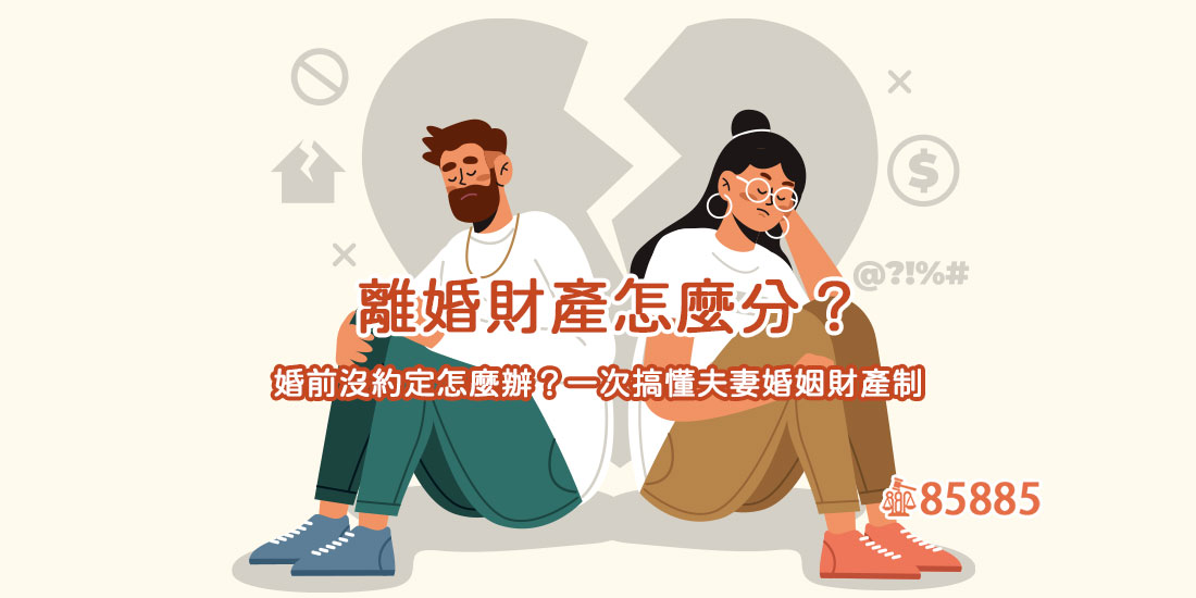 離婚財產怎麼分？婚前沒約定怎麼辦？一次搞懂夫妻婚姻財產制