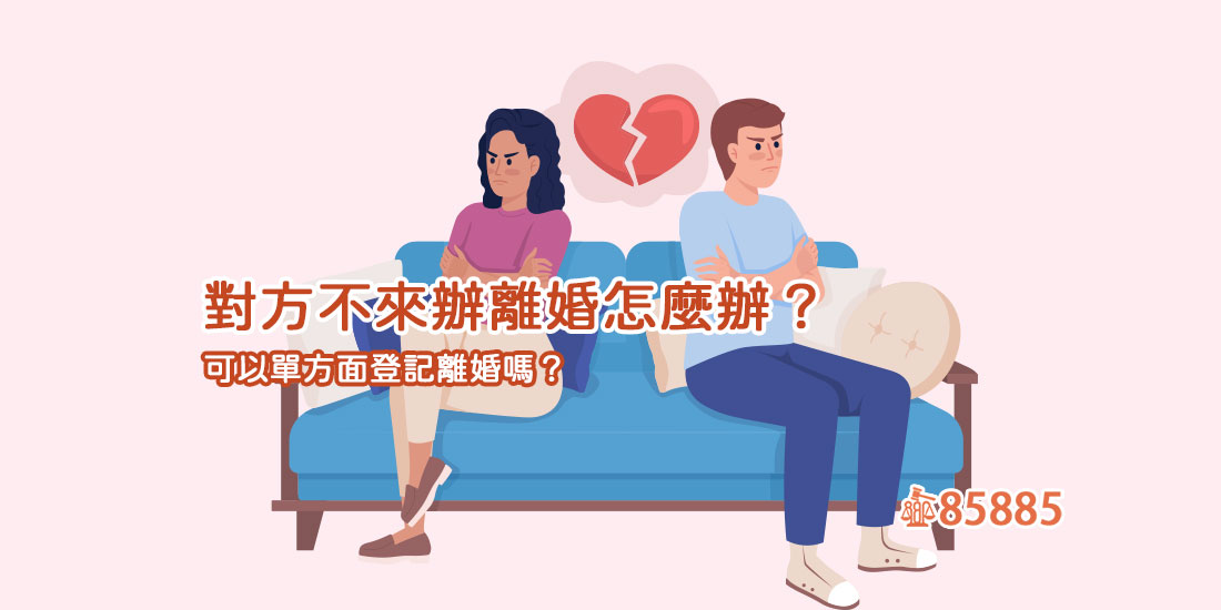 對方不來辦離婚怎麼辦？可以單方面登記離婚嗎？