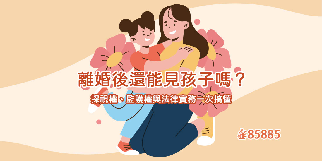 離婚後還能見孩子嗎？探視權、監護權與法律實務一次搞懂