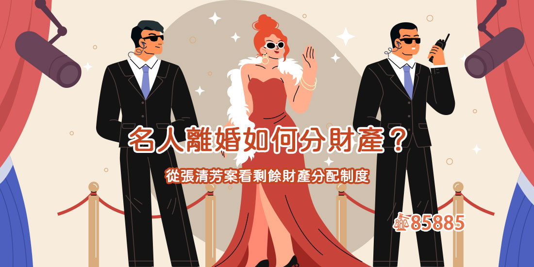 名人離婚如何分財產？從張清芳案看剩餘財產分配制度