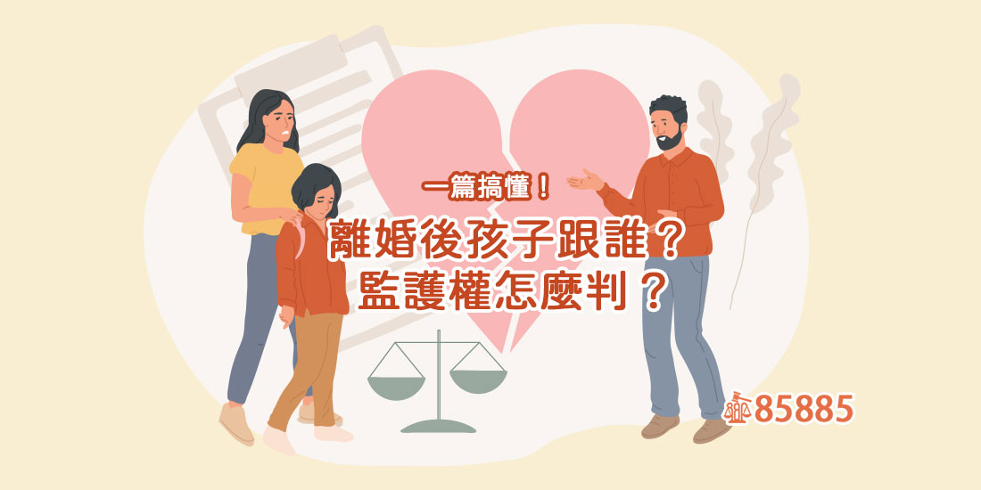 離婚後孩子跟誰？監護權怎麼判？一篇搞懂！