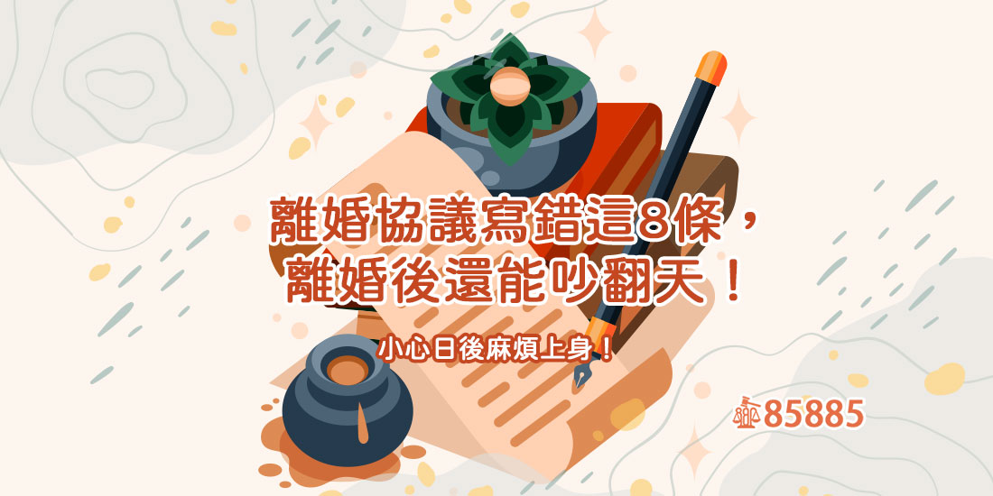 離婚協議寫錯這8條，離婚後還能吵翻天！小心日後麻煩上身！