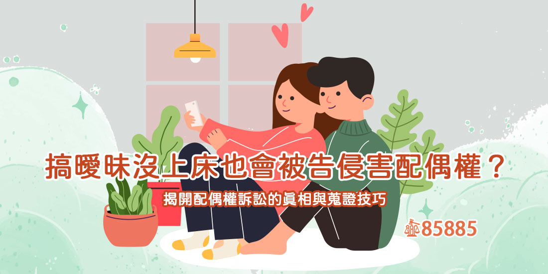 搞曖昧沒上床也會被告侵害配偶權？揭開配偶權訴訟的真相與蒐證技巧