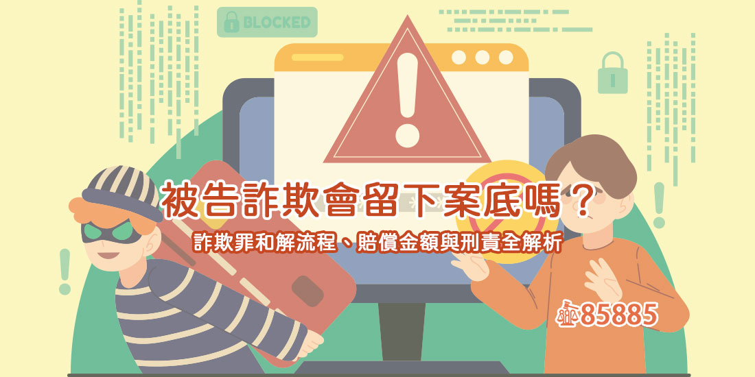 被告詐欺會留下案底嗎？詐欺罪和解流程、賠償金額與刑責全解析