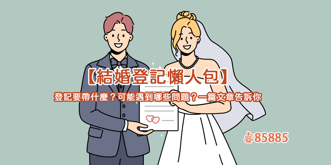 【結婚登記懶人包】登記要帶什麼？可能遇到哪些問題？一篇文章告訴你