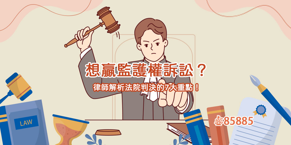 想贏監護權訴訟？律師解析法院判決的7大重點！
