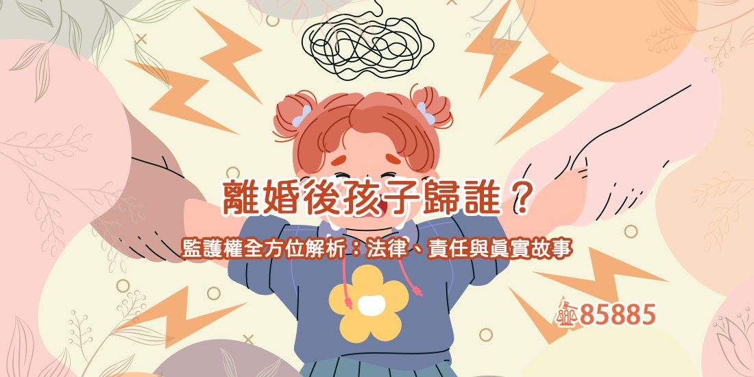 離婚後孩子歸誰？監護權全方位解析：法律、責任與真實故事