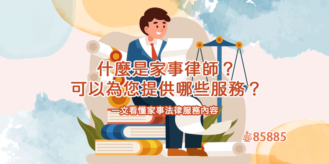 什麼是家事律師？可以為您提供哪些服務？一文看懂家事法律服務內容