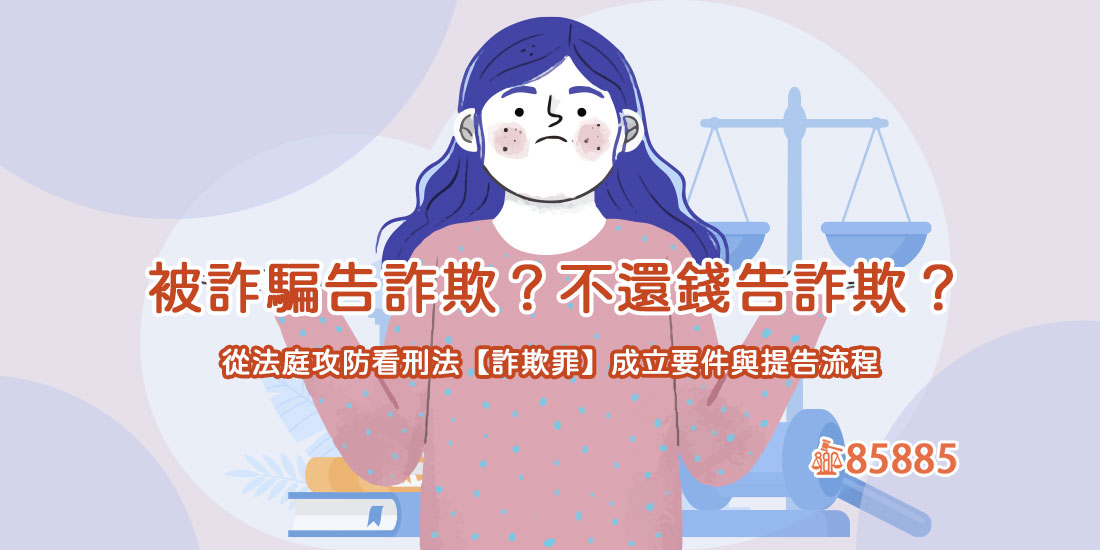 被詐騙告詐欺？不還錢告詐欺？從法庭攻防看刑法【詐欺罪】成立要件與提告流程