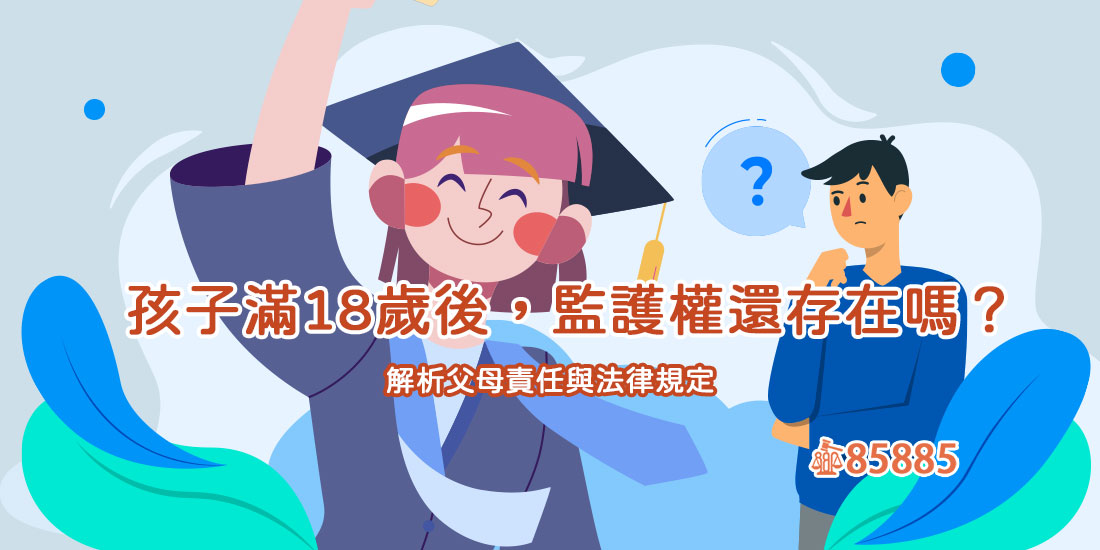孩子滿18歲後，監護權還存在嗎？解析父母責任與法律規定
