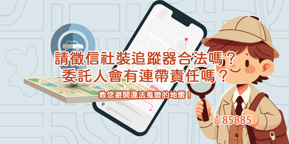 請徵信社裝追蹤器合法嗎？委託人會有連帶責任嗎？教您避開違法蒐證的地雷！