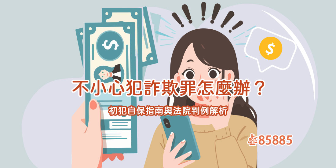 不小心犯詐欺罪怎麼辦？初犯自保指南與法院判例解析