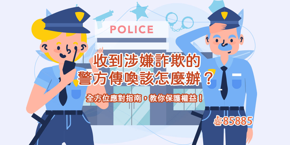 收到涉嫌詐欺的警方傳喚該怎麼辦？全方位應對指南，教你保護權益！