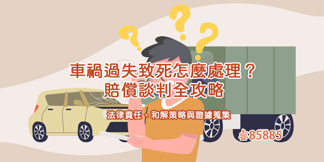 車禍過失致死怎麼處理？賠償談判全攻略：法律責任、和解策略與證據蒐集