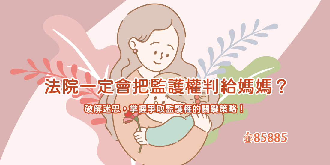 法院一定會把監護權判給媽媽？破解迷思，掌握爭取監護權的關鍵策略！