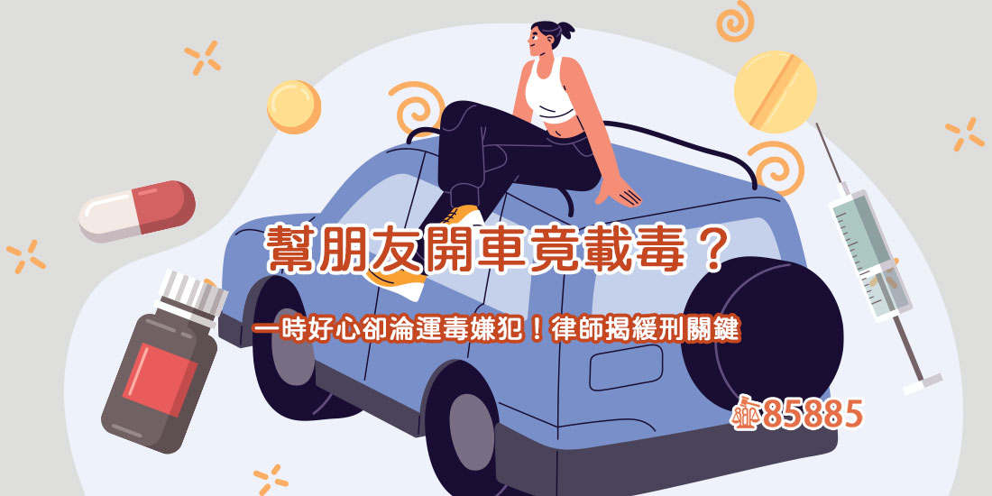 幫朋友開車竟載毒？一時好心卻淪運毒嫌犯！律師揭緩刑關鍵