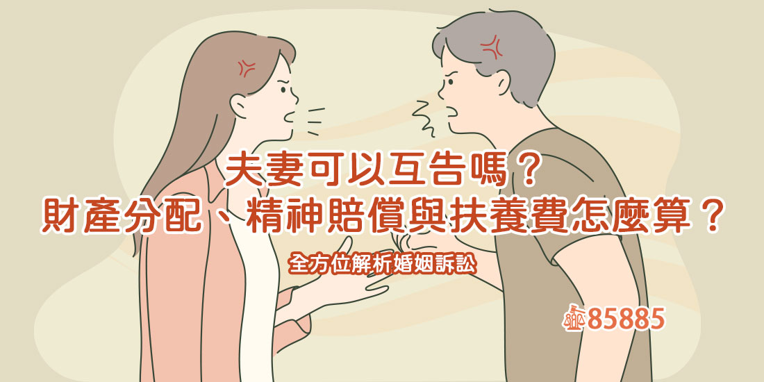 夫妻可以互告嗎？財產分配、精神賠償與扶養費怎麼算？全方位解析婚姻訴訟