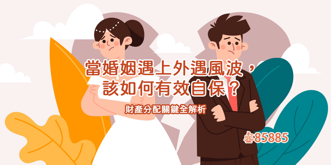 當婚姻遇上外遇風波，該如何有效自保？財產分配關鍵全解析