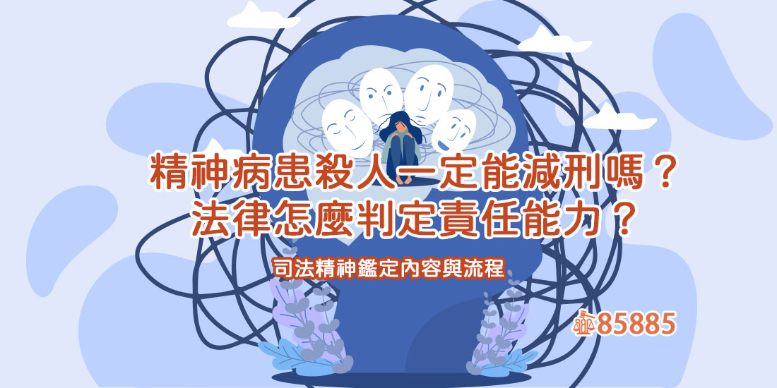 精神病患殺人一定能減刑嗎？法律怎麼判定責任能力？司法精神鑑定內容與流程
