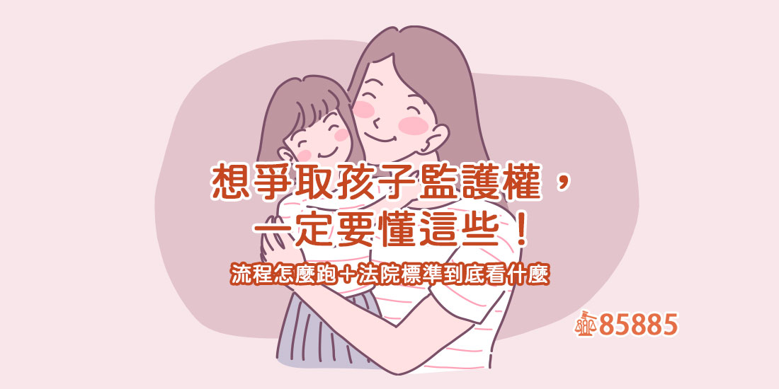 想爭取孩子監護權，一定要懂這些！流程怎麼跑＋法院標準到底看什麼，全解析