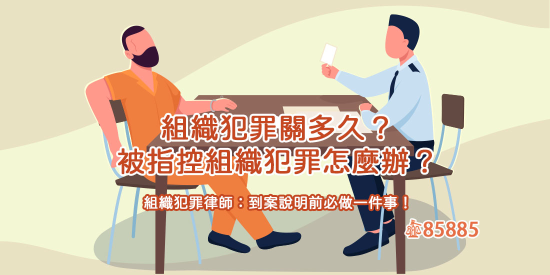 組織犯罪關多久？被指控組織犯罪怎麼辦？組織犯罪律師：到案說明前必做一件事！