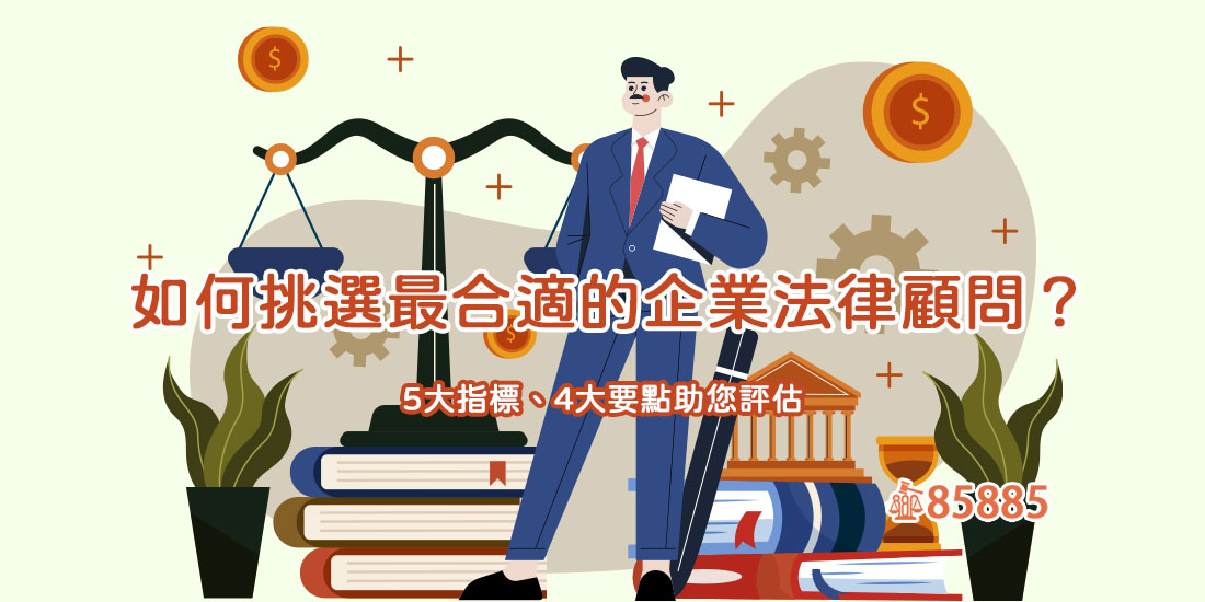 如何挑選最合適的企業法律顧問?5大指標、4大要點助您評估