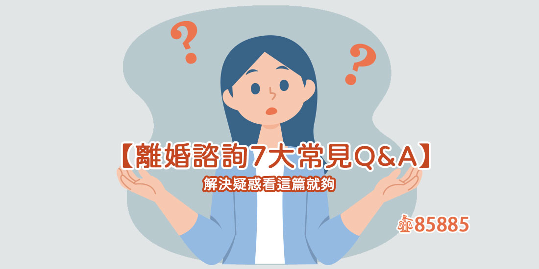【離婚諮詢7大常見Q&A】解決疑惑看這篇就夠