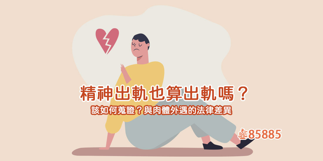 精神出軌也算出軌嗎？該如何蒐證？與肉體外遇的法律差異