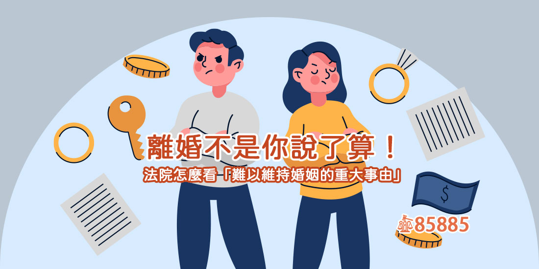 離婚不是你說了算！法院怎麼看「難以維持婚姻的重大事由」