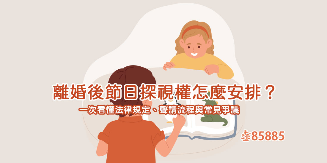 離婚後節日探視權怎麼安排？一次看懂法律規定、聲請流程與常見爭議