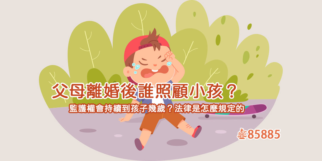 父母離婚後誰照顧小孩？監護權會持續到孩子幾歲？法律是怎麼規定的