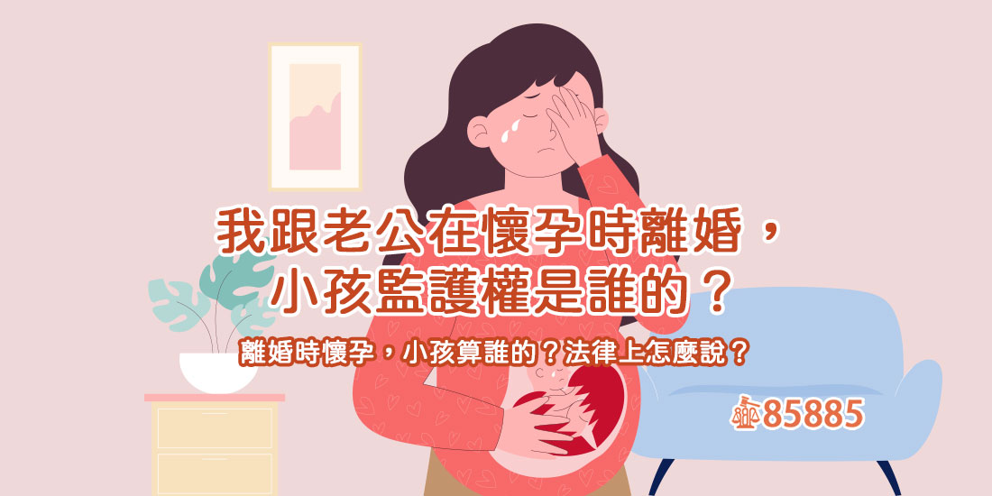我跟老公在懷孕時離婚，小孩監護權是誰的？