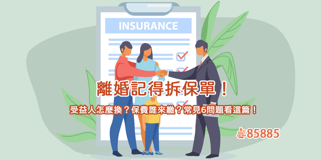 離婚記得拆保單！受益人怎麼換？保費誰來繳？常見6問題看這篇！