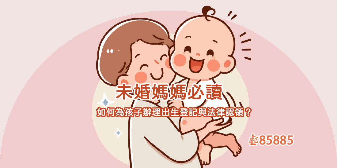 未婚媽媽必讀：如何為孩子辦理出生登記與法律認領？