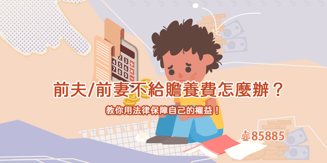 前夫/前妻不給贍養費怎麼辦？教你用法律保障自己的權益！